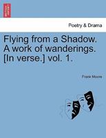 Flying from a Shadow. A work of wanderings. [In verse.] vol. 1. 124105231X Book Cover