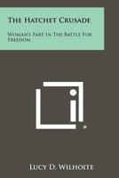 The Hatchet Crusade: Woman's Part In The Battle For Freedom 1258505185 Book Cover