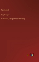 The Canary: Its Varieties, Management and Breeding 3368164953 Book Cover