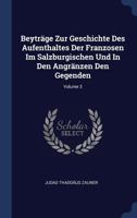 Beyträge Zur Geschichte Des Aufenthaltes Der Franzosen Im Salzburgischen Und In Den Angränzen Den Gegenden, Volume 3 - Primary Source Edition 1022566172 Book Cover