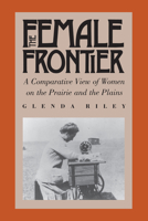 The Female Frontier: A Comparative View of Women on the Prairie and the Plains 0700604243 Book Cover