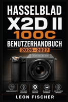 Hasselblad X2D II 100C Benutzerhandbuch 2026–2027: Mittelformat-Fotografie, Bildoptimierung und kreative Kameratechniken von Grund auf verstehen (German Edition) B0HFDJJ1S1 Book Cover