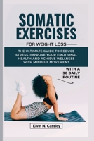 SOMATIC EXERCISES FOR WEIGHT LOSS: The Ultimate Guide To Reduce Stress, Improve your Emotional Health and Achieve Wellness with Mindful Movement B0CSYN9LCT Book Cover