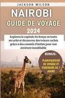 Nairobi Guide De Voyage 2024: Explorez la capitale du Kenya en toute sécurité et découvrez des trésors cachés grâce à des conseils d'initiés pour une aventure inoubliable (French Edition) B0CV5CWNDW Book Cover