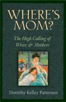 Where's Mom?: The High Calling of Wives and Mothers 1581345348 Book Cover