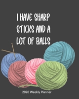 I have sharp sticks and a lot of balls 2020 weekly planner: Weekly planner to keep on track with knitting projects for an entire year 1704082110 Book Cover