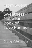 From Sweet to Sweetness; Not a Kid's Book of Love Poems B095GPCP55 Book Cover