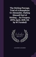 The Stirling Peerage, Trial of A.Humphrys Or Alexander, Styling Himself Earl of Stirling ... for Forgery, 29Th April, 1839, Ed. by W.Turnbull 1355744016 Book Cover