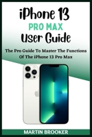 iPhone 13 Pro Max User Guide: Learn All You Need To Know About The iPhone 13 Pro Max With Easy Step By Step Instructions B09SGMNPTF Book Cover
