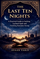 The Last Ten Nights: A Practical Guide to Seeking Laylatul Qadr and Finishing Ramadan Strong B0GQ355V13 Book Cover
