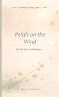 Petals on the Wind: The Tiny Book of Wildflowers (Sparkles of Spring Light) 1918385459 Book Cover