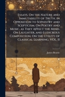 Essays: on the Nature and Immutability of Truth in Opposition to Sophistry and Scepticism; On Poetry and Music, as they Affect the Mind; on Laughter and Ludicrous Composition; on the Utility of Classi 1296021459 Book Cover