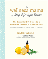 The Wellness Mama 5-Step Lifestyle Detox: The Essential DIY Guide to a Healthier, Cleaner, All-Natural Life 0451496930 Book Cover