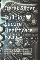 Building a Secure Healthcare Facility: Implementing a Comprehensive Cybersecurity Program for Small to Medium-Sized Healthcare Facilities (Information Security Essentials) B0DSLMMZDX Book Cover