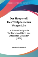 Der Hauptstuhl Des Westphälischen Vemgerichts Auf Dem Königshofe Vor Dortmund Nach Neu Entdeckten Urkunden Dargestellt... 1160435154 Book Cover