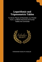 Logarithmic and Trigonometric Tables: To Seven Places of Decimals, in a Pocket Form; in Which the Errors of Former Tables Are Corrected 1018053891 Book Cover