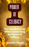 "The Sacred Journey Within: Unleashing the Power of Celibacy": "The Sacred Path: Embracing the Power of Celibacy for a Life of Purpose and Fulfillment" B0C5P8452B Book Cover