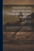 Thoughts on Religion and Other Important Subjects: Recently Translated From the French of Blaise Pascal, With Memoirs of his Life and Writings by the Translator [Thomas Chevalier] 1021457736 Book Cover