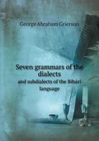 Seven Grammars of the Dialects and Subdialects of the Bihári Language Spoken in the Province of Bihár, in the Eastern Portion of the ... Northern Portion of the Central Provinces... 1015376797 Book Cover