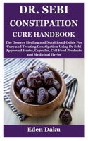DR. SEBI CONSTIPATION CURE HANDBOOK: The Owners Healing and Nutritional Guide For Cure and Treating Constipation Using Dr Sebi Approved Herbs, Capsules, Cell Food Products and Medicinal Herbs B099FY3L72 Book Cover