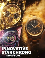 Innovative Star Chrono Photo Book: Explore Unique Timepieces Showcasing Stylish Designs And Features Through 40 Stunning Images B0DQ73Q2Y5 Book Cover