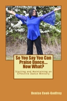 So You Say You Can Praise Dance....Now What? 1481883062 Book Cover