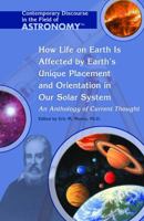 How Life on Earth Is Affected by Earth's Unique Placement and Orientation in Our Solar System: An Anthology of Current Thought 1404203923 Book Cover
