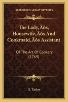 The Lady’s, Housewife’s And Cookmaid’s Assistant: Of The Art Of Cookery 1166183130 Book Cover