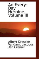 An Every-Day Heroine, Volume III 0526144459 Book Cover