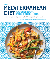 The Mediterranean Diet Cookbook for Beginners : Meal Plans, Expert Guidance, and 100 Recipes to Get You Started