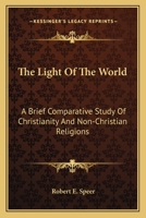 The Light Of The World: A Brief Comparative Study Of Christianity And Non-Christian Religions 1428625348 Book Cover