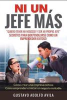 Ni Un Jefe Más. Quiero tener mi negocio y ser mi propio jefe. Secretos para independizarse: Cómo un Emprendedor Exitoso. Cómo crear una empresa ... iniciar un negocio rentable 1973234653 Book Cover