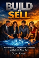 Build to Sell: How to Build a Company with Four People and Sell It in Three Years B0H6N22WQV Book Cover
