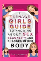 A Teenage Girl's Guide To Knowing About Sex, Sexuality And Changes In Her Body B099ZRY1D8 Book Cover