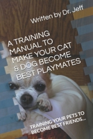 A TRAINING MANUAL TO MAKE YOUR CAT & DOG BECOME BEST PLAYMATES: TRAINING YOUR PETS TO BECOME BEST FRIENDS… B0DRTJNHPD Book Cover