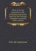 Prof. O. H. de Lamorton's Self-Teaching Instruction Book for the Parisian Champion Scientific Tailor System .. 1355599628 Book Cover