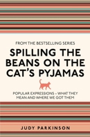 Spilling the Beans on the Cat's Pyjamas: Popular Expressions - What They Mean and Where We Got Them. 1606521713 Book Cover