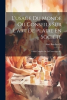 L'usage Du Monde Ou Conseils Sur L'art De Plaire En Société: Traité Complet De La Conversation... 1021428795 Book Cover
