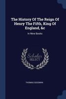 The History Of The Reign Of Henry The Fifth, King Of England, &c: In Nine Books B0BNLW7M66 Book Cover