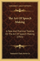 The Art Of Speech Making: A New And Practical Treatise On The Art Of Speech Making 1166978427 Book Cover
