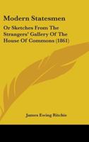 Modern Statesmen, or Sketches from the Strangers' Gallery of the House of Commons 1164909045 Book Cover