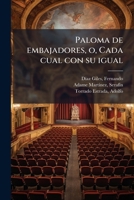 Paloma de embajadores, o, Cada cual con su igual: sainete madrileño en dos actos, el segundo dividido en dos cuadros, en prosa y verso original 1179884175 Book Cover