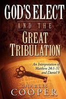 God's Elect and the Great Tribulation: An Interpretation of Matthew 24:1-31 and Daniel 9 0981527620 Book Cover