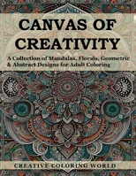 Canvas of Creativity: Stress Relief | Enhance Focus & Relaxation | Geometric Patterns | Floral Patterns | Nature-inspired Patterns | Adult Coloring B0CTT2LQWX Book Cover