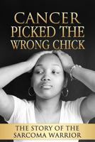 Cancer Picked The Wrong Chick: The Story Of The Sarcoma Warrior 1546505490 Book Cover