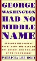 George Washington Had No Middle Name: Strange Historical Facts from the Days of the Greeks and Romans to the Present 0821625179 Book Cover