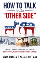 How to Talk to the "Other Side": Finding Common Ground in the Time of Coronavirus, Recession and Climate Change 0578671328 Book Cover