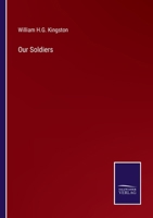 Our Soldiers; or, Anecdotes of the campaigns and gallant deeds of the British Army during the reign of her majesty Queen Victoria 1514777819 Book Cover