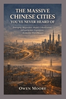 The Massive Chinese Cities You’ve Never Heard Of: Emerging Megacities, Rapid Urbanization, Infrastructure Expansion, Economic Powerhouses B0GPQHHVPB Book Cover