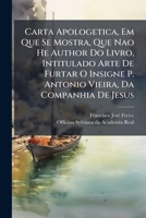 Carta Apologetica, Em Que Se Mostra, Que Nao He Author Do Livro, Intitulado Arte De Furtar O Insigne P. Antonio Vieira, Da Companhia De Jesus 1174517751 Book Cover